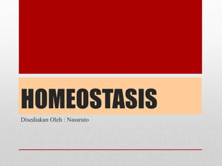 HOMEOSTASIS
Disediakan Oleh : Nassruto
 