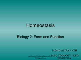 Homeostasis
Biology 2: Form and Function
MOHD ASIF KANTH
M.SC ZOOLOGY ,B.ED
9070262786
aasifibrahim786@gmail.com/asifkant
h89@gmail.com
 