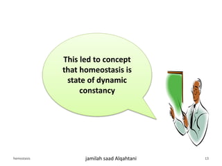 This led to concept
that homeostasis is
state of dynamic
constancy
hemostasis jamilah saad Alqahtani 13
 