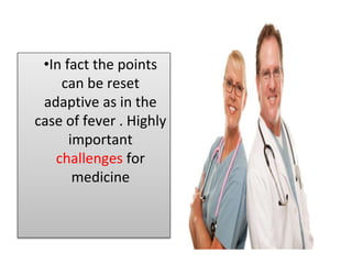 •In fact the points
can be reset
adaptive as in the
case of fever . Highly
important
challenges for
medicine
 