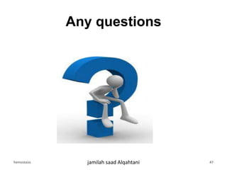 Any questions
hemostasis jamilah saad Alqahtani 47
 
