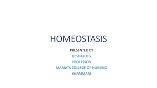HOMEOSTASIS
PRESENTED BY
Dr.SHALI B.S
PROFESSOR
MAMATA COLLEGE OF NURSING
KHAMMAM
 