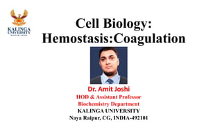 Cell Biology:
Hemostasis:Coagulation
Dr. Amit Joshi
HOD & Assistant Professor
Biochemistry Department
KALINGA UNIVERSITY
Naya Raipur, CG, INDIA-492101
 