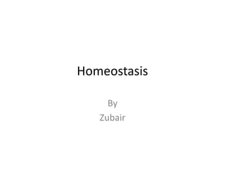 Homeostasis
By
Zubair
 