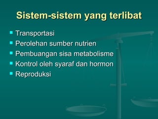 Sistem-sistem yang terlibatSistem-sistem yang terlibat
 TransportasiTransportasi
 Perolehan sumber nutrienPerolehan sumber nutrien
 Pembuangan sisa metabolismePembuangan sisa metabolisme
 Kontrol oleh syaraf dan hormonKontrol oleh syaraf dan hormon
 ReproduksiReproduksi
 