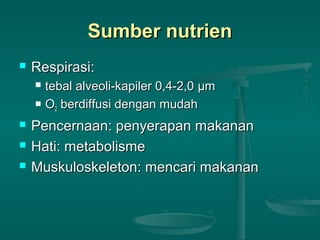 Sumber nutrienSumber nutrien
 Respirasi:Respirasi:
 tebal alveoli-kapiler 0,4-2,0tebal alveoli-kapiler 0,4-2,0 μμmm
 OO22 berdiffusi dengan mudahberdiffusi dengan mudah
 Pencernaan: penyerapan makananPencernaan: penyerapan makanan
 Hati: metabolismeHati: metabolisme
 Muskuloskeleton: mencari makananMuskuloskeleton: mencari makanan
 