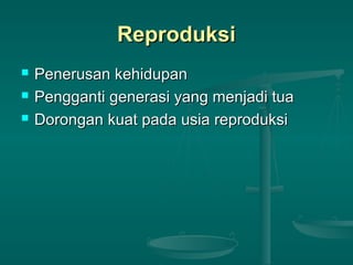 ReproduksiReproduksi
 Penerusan kehidupanPenerusan kehidupan
 Pengganti generasi yang menjadi tuaPengganti generasi yang menjadi tua
 Dorongan kuat pada usia reproduksiDorongan kuat pada usia reproduksi
 