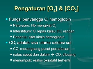 Pengaturan [OPengaturan [O22] & [CO] & [CO22]]
 Fungsi penyangga OFungsi penyangga O22 hemoglobinhemoglobin
 Paru-paru: Hb mengikat OParu-paru: Hb mengikat O22
 Interstitium: OInterstitium: O22 lepas kalau [Olepas kalau [O22] rendah] rendah
 Penentu: sifat kimia hemoglobinPenentu: sifat kimia hemoglobin
 COCO22 adalah sisa utama oxidasi seladalah sisa utama oxidasi sel
 COCO22 merangsang pusat pernafasanmerangsang pusat pernafasan
 nafas cepat dan dalamnafas cepat dan dalam  COCO22 dibuangdibuang
 menumpuk: reaksi oksidatif terhentimenumpuk: reaksi oksidatif terhenti
 