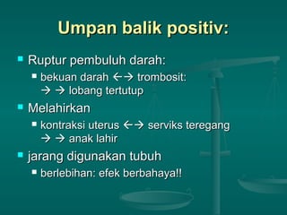 Umpan balik positiv:Umpan balik positiv:
 Ruptur pembuluh darah:Ruptur pembuluh darah:
 bekuan darahbekuan darah  trombosit:trombosit:
  lobang tertutuplobang tertutup
 MelahirkanMelahirkan
 kontraksi uteruskontraksi uterus  serviks teregangserviks teregang
  anak lahiranak lahir
 jarang digunakan tubuhjarang digunakan tubuh
 berlebihan: efek berbahaya!!berlebihan: efek berbahaya!!
 