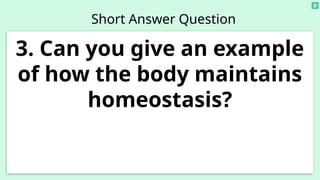 Short Answer Question
3. Can you give an example
of how the body maintains
homeostasis?
 