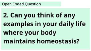 Open Ended Question
2. Can you think of any
examples in your daily life
where your body
maintains homeostasis?
 