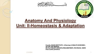 Anatomy And Physiology
Unit: II-Homeostasis & Adaptation
2/14/2024 1
Faculty ASAIN INSTITUTE of Nursing & HEALTH SCIECNES :
AFTAB JAN MENGAL
BS Post RN,DOT,DGN,IPC,PHELOBOTMIST, PB SP(ICU) BSFB
from Lumhs jamshoro
 