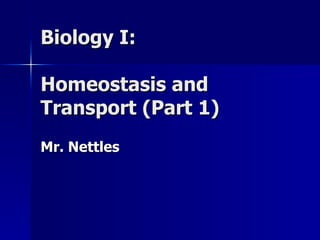 Biology I:  Homeostasis and Transport (Part 1) Mr. Nettles 