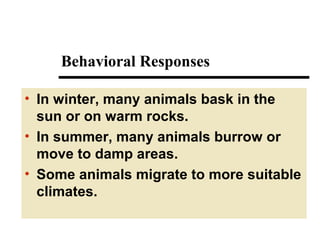 Behavioral Responses
• In winter, many animals bask in the
sun or on warm rocks.
• In summer, many animals burrow or
move to damp areas.
• Some animals migrate to more suitable
climates.

 