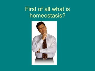 First of all what is homeostasis? 