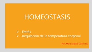 HOMEOSTASIS
 -Estrés
 -Regulación de la temperatura corporal
Prof. María Eugenia Muñoz Jara
 