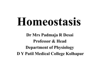 Homeostasis
Dr Mrs Padmaja R Desai
Professor & Head
Department of Physiology
D Y Patil Medical College Kolhapur
 