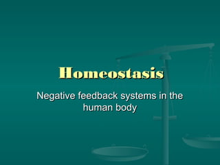 HomeostasisHomeostasis
Negative feedback systems in theNegative feedback systems in the
human bodyhuman body
 