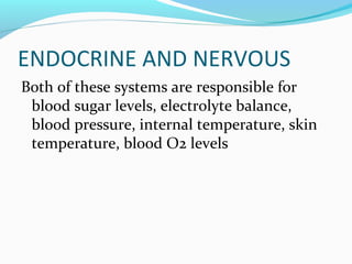 ENDOCRINE AND NERVOUS
Both of these systems are responsible for
blood sugar levels, electrolyte balance,
blood pressure, internal temperature, skin
temperature, blood O2 levels
 