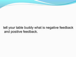 tell your table buddy what is negative feedback
and positive feedback.
 
