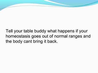 Tell your table buddy what happens if your
homeostasis goes out of normal ranges and
the body cant bring it back.
 