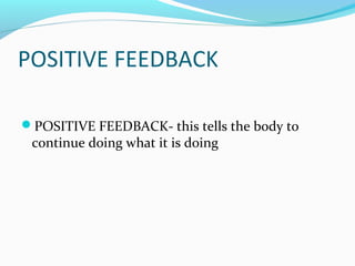 POSITIVE FEEDBACK
POSITIVE FEEDBACK- this tells the body to
continue doing what it is doing
 