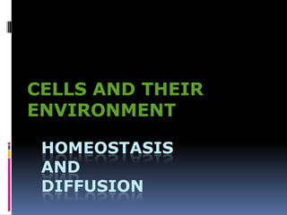 CELLS AND THEIR ENVIRONMENT HOMEOSTASIS anddiffusion 