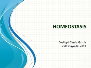 HOMEOSTASIS
Cosijopii Garcia Garcia
2 de mayo del 2013
 
