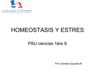 HOMEOSTASIS Y ESTRES
PSU ciencias 1ére S
Prof. Daniela Quezada M
 