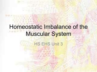 Homeostatic Imbalance of the
Muscular System
HS EHS Unit 3
 