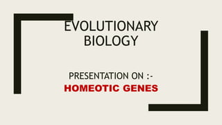 EVOLUTIONARY
BIOLOGY
PRESENTATION ON :-
HOMEOTIC GENES
 