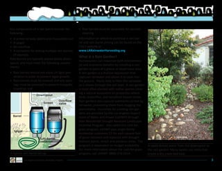 Key components of a rain barrel include the              •	 Rain barrels must be accessible for periodic
following:                                                  cleaning.
•	 A screen to keep debris and mosquitoes out            Information on where to purchase a rain bar-
•	 A spigot                                              rel and rain barrel pricing can be found on the
•	 An overflow                                           City’s website at: .
•	 A connector for linking multiple rain barrels         www.LARainwaterHarvesting.org
   (if desired).
                                                         What is a Rain Garden?
Rain barrels are typically placed below down-
                                                         Homeowners can maximize both environmen-
spouts and must meet the following require-
                                                         tal and economic benefits by installing a rain
ments:
                                                         garden in place of a grassy or impervious area.  
•	 Rain barrels should not allow UV light pen-           A rain garden is a shallow depression that
   etration in order to prevent algae growth;            captures rainwater and allows it to soak into
•	 Rain barrels must be covered and any open-            the ground.  Plants help to filter the rainwater
   ings must be screened to prevent mosquito             as it moves through the soil layer.  A rain garden
   breeding; and                                         is most often planted with native species creat-
                                                         ing a natural ecosystem on properties where
                       Downspout
                                                         birds, butterflies, and beneficial insects thrive.  
                                              Overflow   Rain gardens also capture sediments carried by
                              Screen          Valve      rainwater, preventing them from clogging the
                                                         stormdrains.  Incentives for creating rain gar-
                                                         dens are provided by the Los Angeles Depart-
  Barrel                                                 ment of Water and Power (LADWP) through
                                                                                                                                            Swale
                                                         their Residential Drought Resistant Landscape
                                                         Incentive Program.  Also called the cash-for-
                                                         grass program, LADWP pays single family
  Spigot
                                                         residential customers $1 for each square foot
                         Multi-barrel                    of grass removed and replaced with drought                               © 2009 G3LA

                         Connector                       tolerant plants, mulch and pervious areas.  The
                                                         program is dependent on budget availability.           A swale directs water from the downspout to
                                                         For more information about the cash-for-grass          the rain garden. Many swales use rocks that
A typical rain barrel set up                             program, call LADWP  (888) 376-3314.                   create a dry creek bed look.
           Los Angeles Rainwater Harvesting Program                                                                                                           3
 