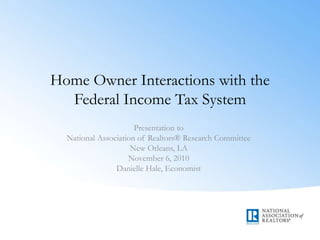 Home Owner Interactions with the
Federal Income Tax System
Presentation to
National Association of Realtors® Research Committee
New Orleans, LA
November 6, 2010
Danielle Hale, Economist
 