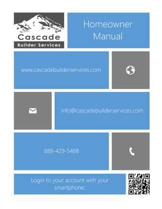 www.cascadebuilderservices.com
info@cascadebuilderservices.com
Homeowner
Manual
888-429-5468
Login to your account with your
smartphone:
 