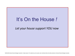 Let your house support YOU now It’s On the House  ! 
