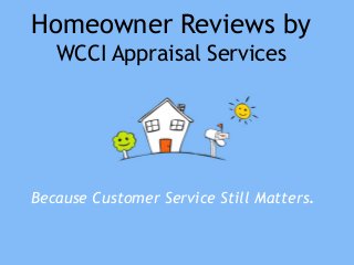 Homeowner Reviews by
   WCCI Appraisal Services




Because Customer Service Still Matters.
 