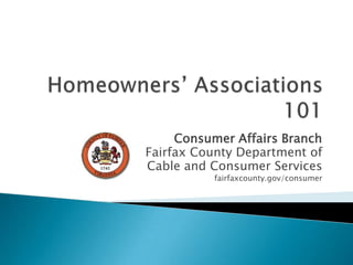 Homeowners’ Associations 101 Consumer Affairs Branch Fairfax County Department of Cable and Consumer Services fairfaxcounty.gov/consumer 