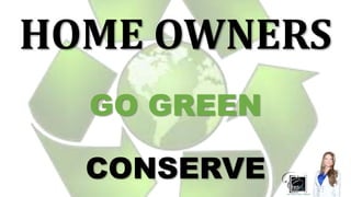 HOME OWNERS
GO GREEN
CONSERVE
 