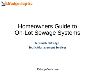 Homeowners Guide to
On-Lot Sewage Systems
         Jeremiah Eldredge
    Septic Management Services




         EldredgeSeptic.com
 