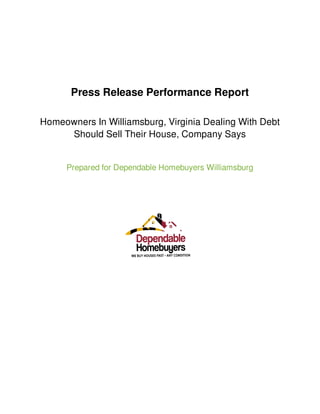Press Release Performance Report
Homeowners In Williamsburg, Virginia Dealing With Debt
Should Sell Their House, Company Says
Prepared for Dependable Homebuyers Williamsburg
 