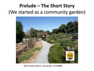 Prelude – The Short Story
(We started as a community garden)
433 Charles Street, Sunnyvale, CA 94086
 