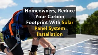Homeowners, Reduce
Your Carbon
Footprint With Solar
Panel System
Installation
 