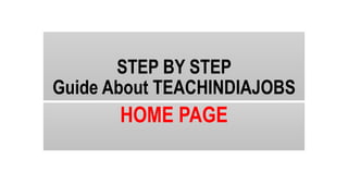 STEP BY STEP
Guide About TEACHINDIAJOBS
HOME PAGE
 