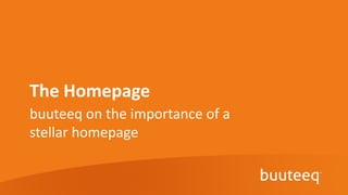 The Homepage
buuteeq on the importance of a
stellar homepage
 