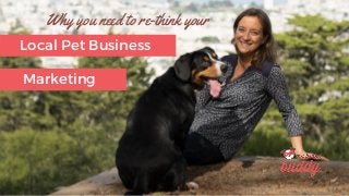 Why you need to re-think your
Local Pet Business
Marketing
 
