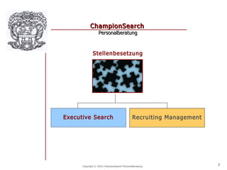 ChampionSearch
                  Personalberatung



              Stellenbesetzung




Executive Search                             Recruiting Management




      Copyright © 2010 ChampionSearch Personalberatung               7
 