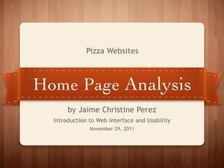 Pizza Websites



Home Page Analysis
       by Jaime Christine Perez
  Introduction to Web Interface and Usability
               November 29, 2011
 