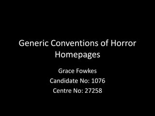 Generic Conventions of Horror
Homepages
Grace Fowkes
Candidate No: 1076
Centre No: 27258
 