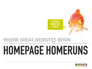 HOMEPAGE HOMERUNS
WHERE GREAT WEBSITES BEGIN
IT’S WHAT’S
INSIDE THAT
COUNTS
 