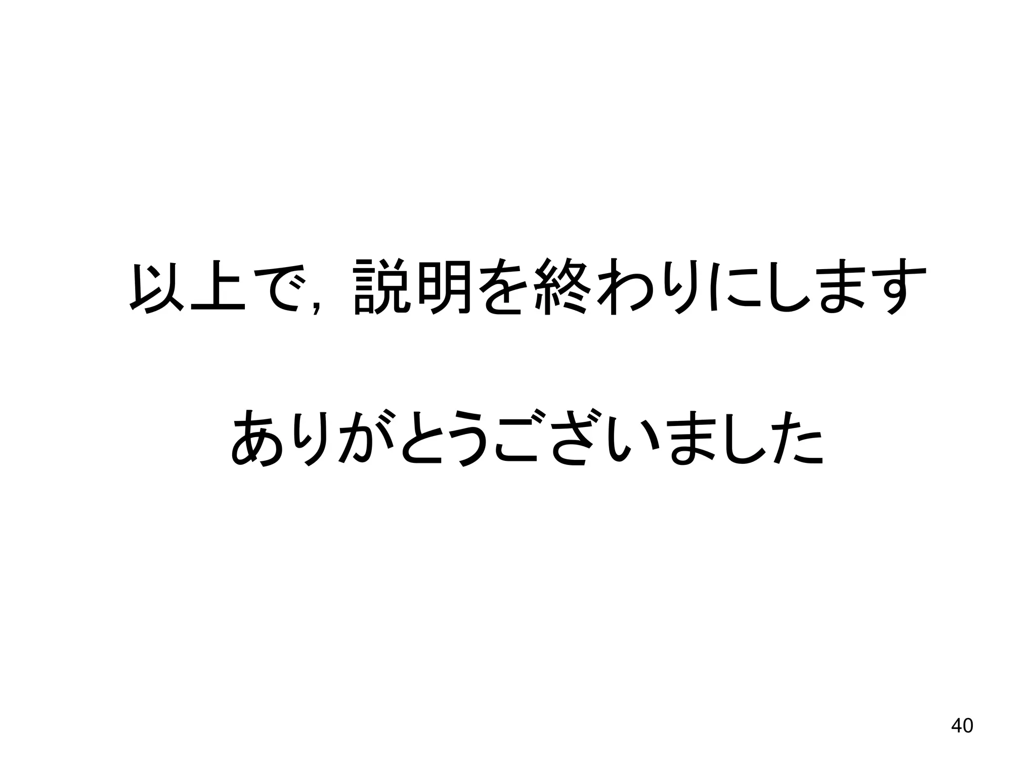 以上で，説明を終わりにします

 ありがとうございました



                 40
 